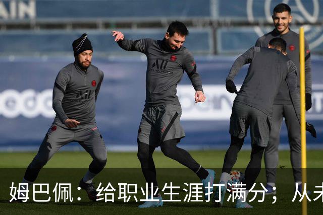 姆巴佩：给职业生涯打满分；从未对足球感到厌倦