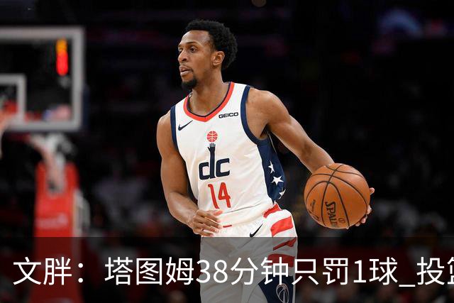 文胖：塔图姆38分钟只罚1球 投篮失准时就应该主动冲击篮筐